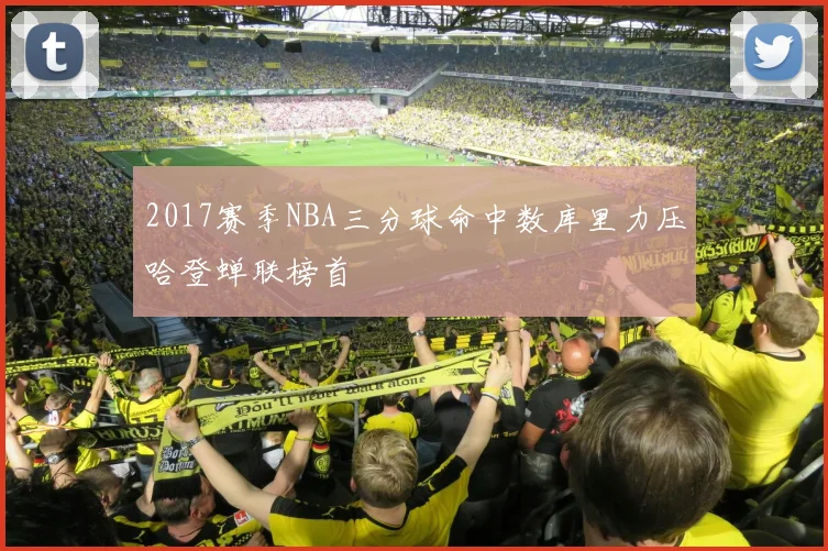 2017赛季NBA三分球命中数库里力压哈登蝉联榜首