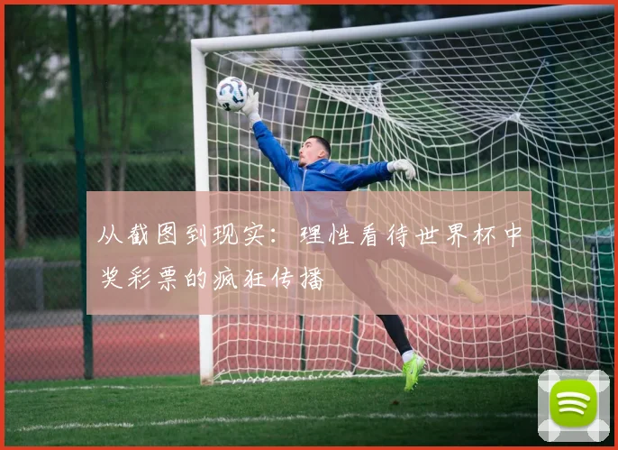 从截图到现实：理性看待世界杯中奖彩票的疯狂传播