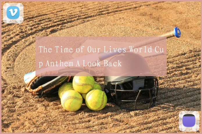 The Time of Our Lives World Cup Anthem A Look Back