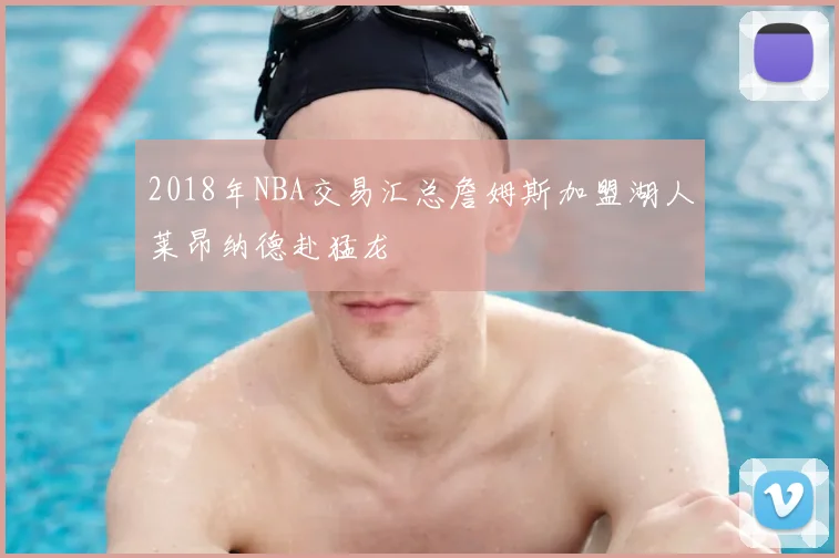 2018年NBA交易汇总詹姆斯加盟湖人莱昂纳德赴猛龙