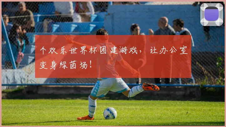 个欢乐世界杯团建游戏，让办公室变身绿茵场！